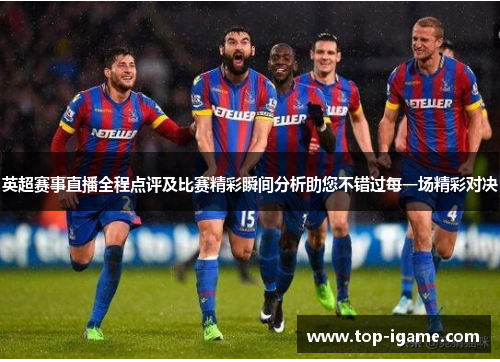 英超赛事直播全程点评及比赛精彩瞬间分析助您不错过每一场精彩对决
