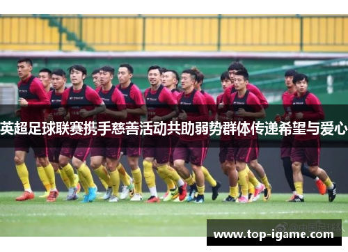 英超足球联赛携手慈善活动共助弱势群体传递希望与爱心