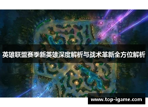英雄联盟赛季新英雄深度解析与战术革新全方位解析