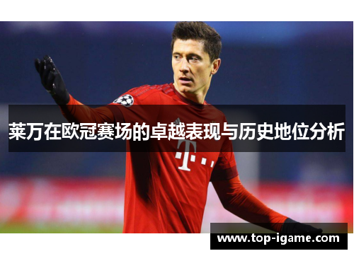 莱万在欧冠赛场的卓越表现与历史地位分析 莱万在欧冠赛场的卓越表现与历史地位分析