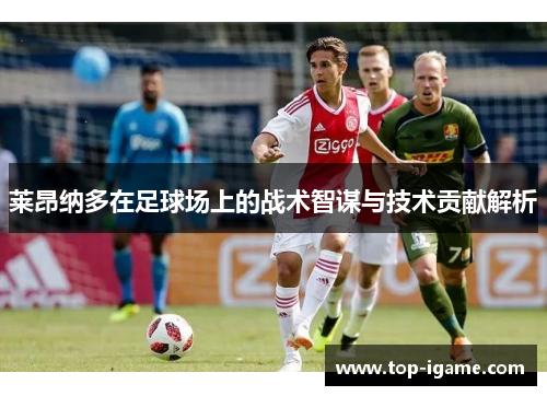 莱昂纳多在足球场上的战术智谋与技术贡献解析
