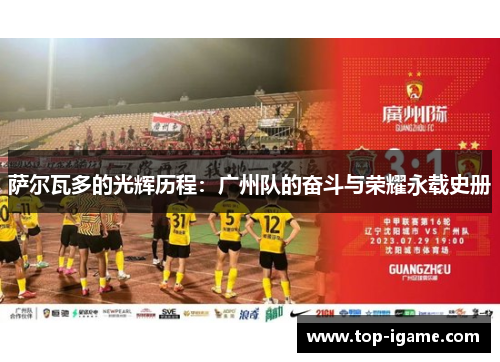 萨尔瓦多的光辉历程:广州队的奋斗与荣耀永载史册 萨尔瓦多的光辉历程:广州队的奋斗与荣耀永载史册
