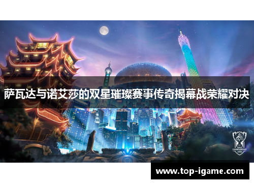 萨瓦达与诺艾莎的双星璀璨赛事传奇揭幕战荣耀对决 萨瓦达与诺艾莎的双星璀璨赛事传奇揭幕战荣耀对决