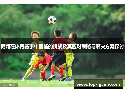 裁判在体育赛事中面临的挑战及其应对策略与解决方案探讨 裁判在体育赛事中面临的挑战及其应对策略与解决方案探讨