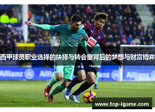 西甲球员职业选择的抉择与转会窗背后的梦想与财富博弈 西甲球员职业选择的抉择与转会窗背后的梦想与财富博弈