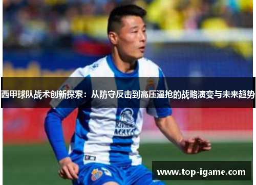 西甲球队战术创新探索:从防守反击到高压逼抢的战略演变与未来趋势 西甲球队战术创新探索:从防守反击到高压逼抢的战略演变与未来趋势