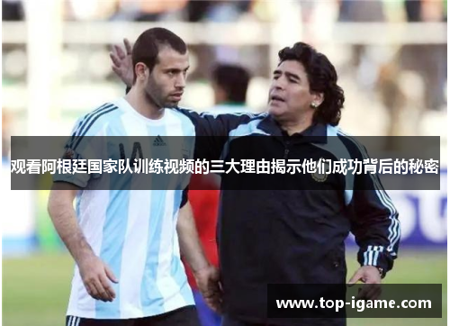 观看阿根廷国家队训练视频的三大理由揭示他们成功背后的秘密 观看阿根廷国家队训练视频的三大理由揭示他们成功背后的秘密