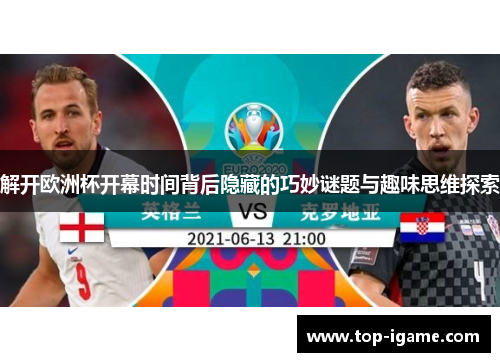 解开欧洲杯开幕时间背后隐藏的巧妙谜题与趣味思维探索 解开欧洲杯开幕时间背后隐藏的巧妙谜题与趣味思维探索