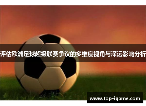 评估欧洲足球超级联赛争议的多维度视角与深远影响分析 评估欧洲足球超级联赛争议的多维度视角与深远影响分析