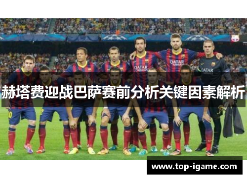 赫塔费迎战巴萨赛前分析关键因素解析 赫塔费迎战巴萨赛前分析关键因素解析
