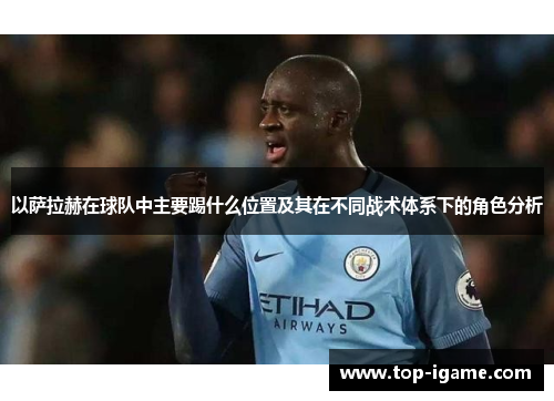 以萨拉赫在球队中主要踢什么位置及其在不同战术体系下的角色分析 以萨拉赫在球队中主要踢什么位置及其在不同战术体系下的角色分析