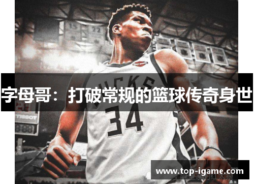 字母哥:打破常规的篮球传奇身世 字母哥:打破常规的篮球传奇身世