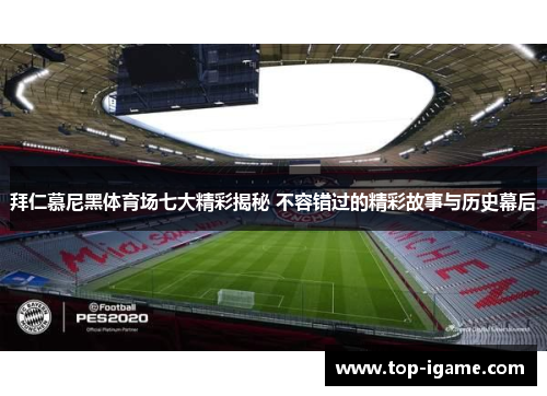 拜仁慕尼黑体育场七大精彩揭秘 不容错过的精彩故事与历史幕后 拜仁慕尼黑体育场七大精彩揭秘 不容错过的精彩故事与历史幕后