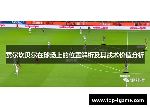 索尔坎贝尔在球场上的位置解析及其战术价值分析 索尔坎贝尔在球场上的位置解析及其战术价值分析