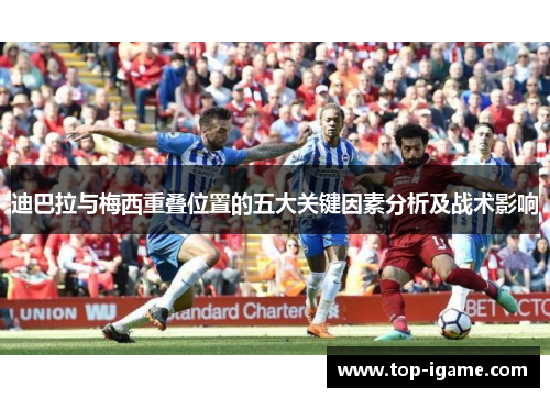 迪巴拉与梅西重叠位置的五大关键因素分析及战术影响 迪巴拉与梅西重叠位置的五大关键因素分析及战术影响