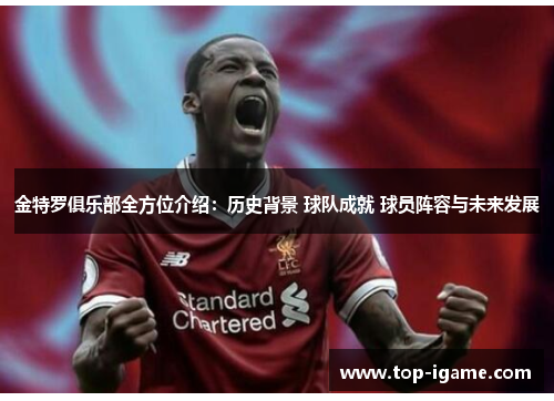 金特罗俱乐部全方位介绍:历史背景 球队成就 球员阵容与未来发展 金特罗俱乐部全方位介绍:历史背景 球队成就 球员阵容与未来发展