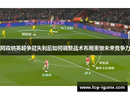 阿森纳英超争冠失利后如何调整战术布局重塑未来竞争力 阿森纳英超争冠失利后如何调整战术布局重塑未来竞争力