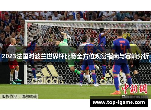 2023法国对波兰世界杯比赛全方位观赏指南与赛前分析 2023法国对波兰世界杯比赛全方位观赏指南与赛前分析