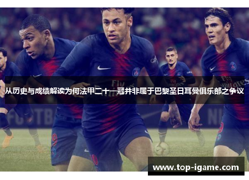 从历史与成绩解读为何法甲二十一冠并非属于巴黎圣日耳曼俱乐部之争议 从历史与成绩解读为何法甲二十一冠并非属于巴黎圣日耳曼俱乐部之争议