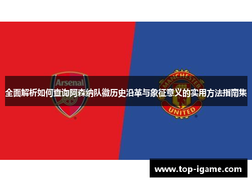 全面解析如何查询阿森纳队徽历史沿革与象征意义的实用方法指南集 全面解析如何查询阿森纳队徽历史沿革与象征意义的实用方法指南集