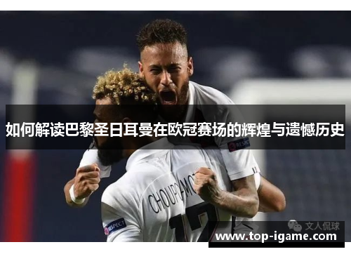 如何解读巴黎圣日耳曼在欧冠赛场的辉煌与遗憾历史 如何解读巴黎圣日耳曼在欧冠赛场的辉煌与遗憾历史