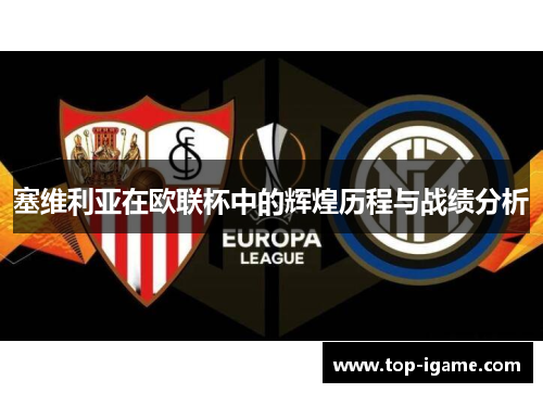 塞维利亚在欧联杯中的辉煌历程与战绩分析 塞维利亚在欧联杯中的辉煌历程与战绩分析