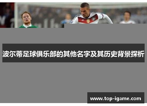 波尔蒂足球俱乐部的其他名字及其历史背景探析 波尔蒂足球俱乐部的其他名字及其历史背景探析