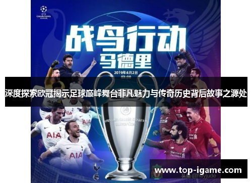 深度探索欧冠揭示足球巅峰舞台非凡魅力与传奇历史背后故事之源处 深度探索欧冠揭示足球巅峰舞台非凡魅力与传奇历史背后故事之源处