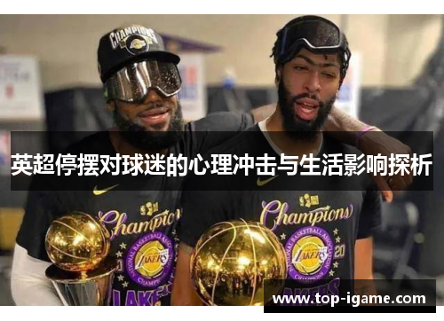 英超停摆对球迷的心理冲击与生活影响探析 英超停摆对球迷的心理冲击与生活影响探析