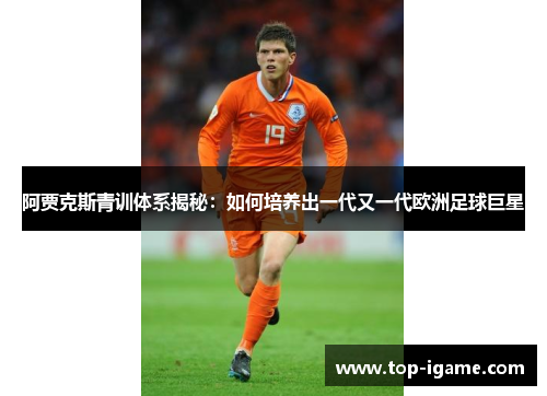 阿贾克斯青训体系揭秘：如何培养出一代又一代欧洲足球巨星