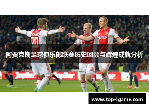 阿贾克斯足球俱乐部联赛历史回顾与辉煌成就分析