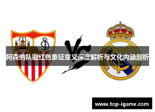 阿森纳队徽红色象征意义深度解析与文化内涵剖析