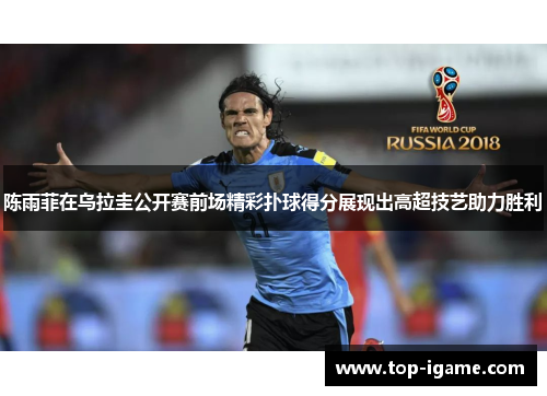 陈雨菲在乌拉圭公开赛前场精彩扑球得分展现出高超技艺助力胜利