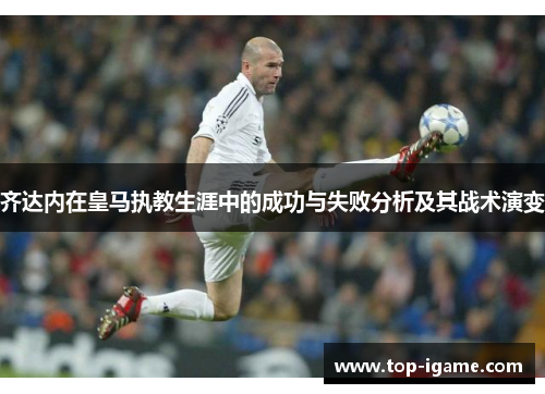 齐达内在皇马执教生涯中的成功与失败分析及其战术演变