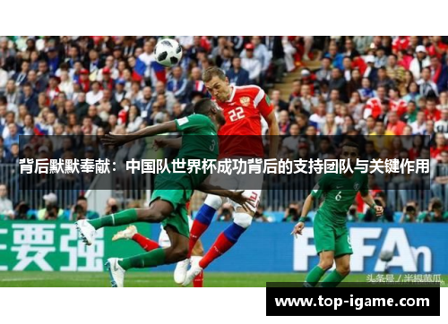 背后默默奉献：中国队世界杯成功背后的支持团队与关键作用