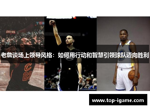 老詹谈场上领导风格:如何用行动和智慧引领球队迈向胜利 老詹谈场上领导风格:如何用行动和智慧引领球队迈向胜利