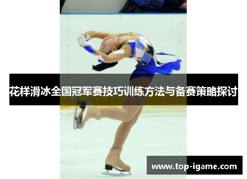 花样滑冰全国冠军赛技巧训练方法与备赛策略探讨