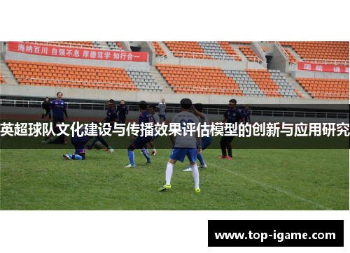英超球队文化建设与传播效果评估模型的创新与应用研究