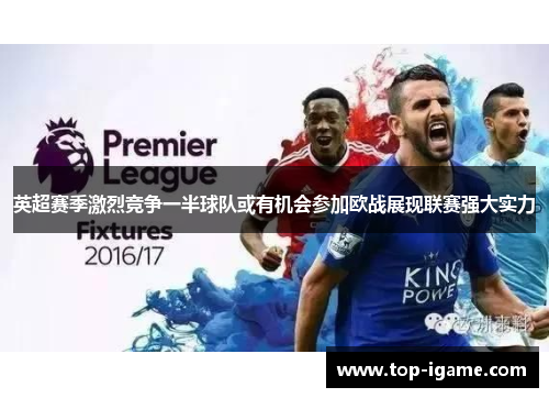 英超赛季激烈竞争一半球队或有机会参加欧战展现联赛强大实力