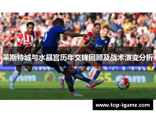 莱斯特城与水晶宫历年交锋回顾及战术演变分析