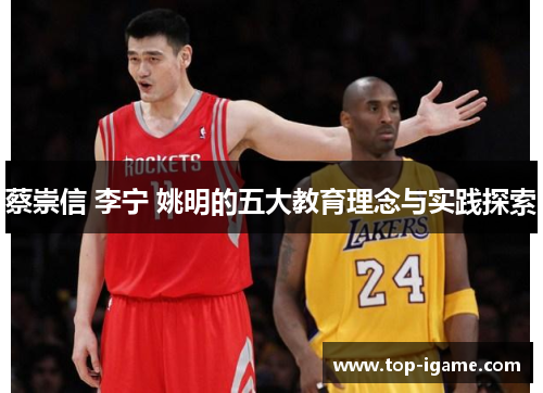 蔡崇信 李宁 姚明的五大教育理念与实践探索