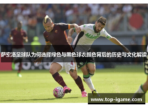 萨索洛足球队为何选择绿色与黑色球衣颜色背后的历史与文化解读