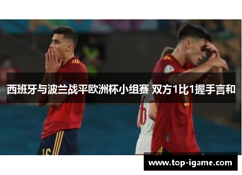 西班牙与波兰战平欧洲杯小组赛 双方1比1握手言和