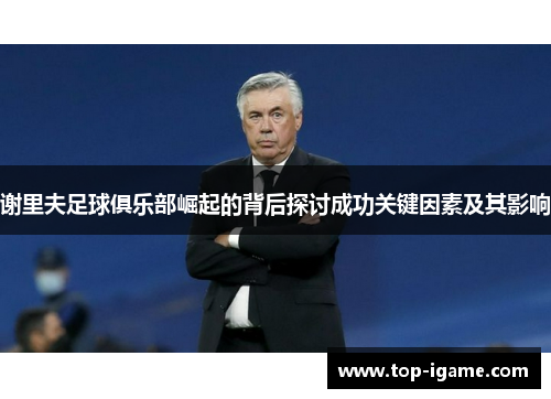 谢里夫足球俱乐部崛起的背后探讨成功关键因素及其影响