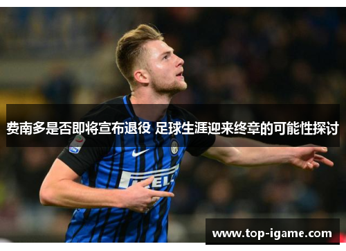 费南多是否即将宣布退役 足球生涯迎来终章的可能性探讨