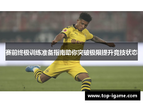 赛前终极训练准备指南助你突破极限提升竞技状态