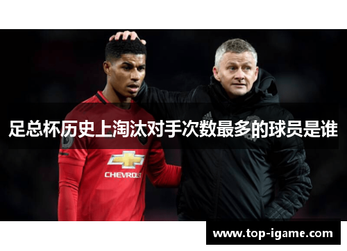 足总杯历史上淘汰对手次数最多的球员是谁 足总杯历史上淘汰对手次数最多的球员是谁