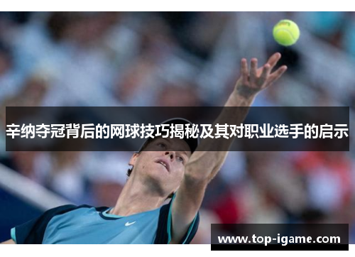 辛纳夺冠背后的网球技巧揭秘及其对职业选手的启示 辛纳夺冠背后的网球技巧揭秘及其对职业选手的启示