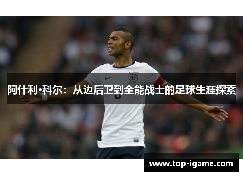 阿什利·科尔：从边后卫到全能战士的足球生涯探索