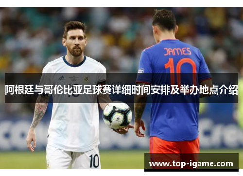 阿根廷与哥伦比亚足球赛详细时间安排及举办地点介绍